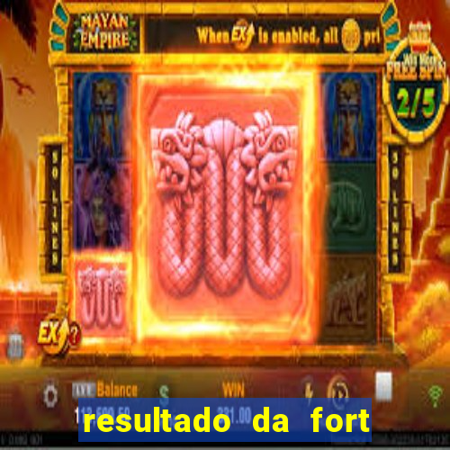 resultado da fort de hoje